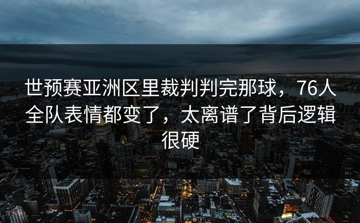 世预赛亚洲区里裁判判完那球,76人全队表情都变了,太离谱了背后逻辑很硬 世预赛亚洲区里裁判判完那球,76人全队表情都变了,太离谱了背后逻辑很硬