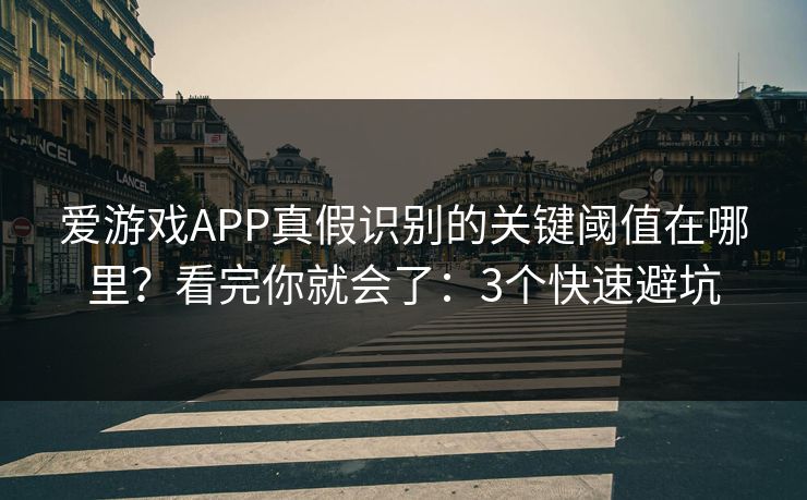 爱游戏APP真假识别的关键阈值在哪里?看完你就会了:3个快速避坑 爱游戏APP真假识别的关键阈值在哪里?看完你就会了:3个快速避坑
