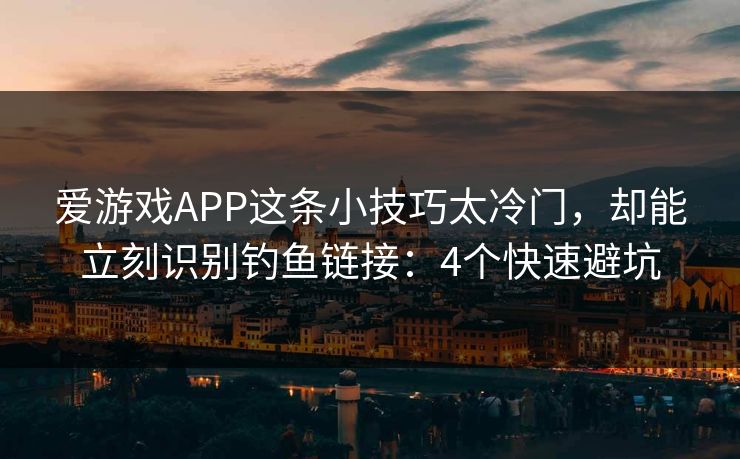 爱游戏APP这条小技巧太冷门，却能立刻识别钓鱼链接：4个快速避坑