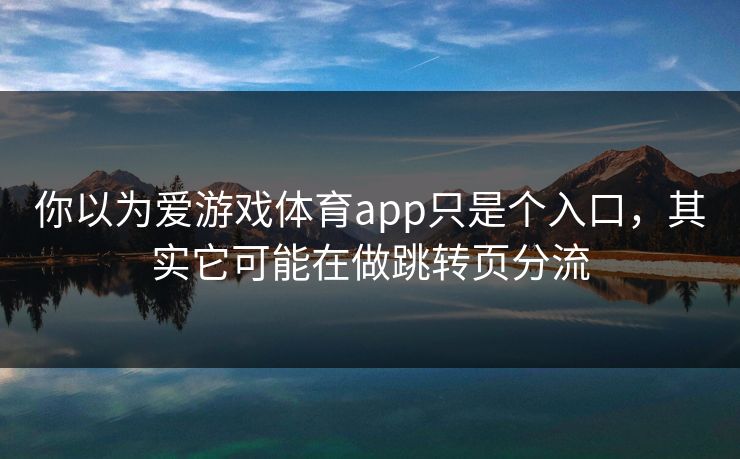 你以为爱游戏体育app只是个入口，其实它可能在做跳转页分流