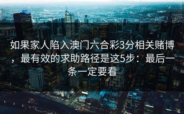 如果家人陷入澳门六合彩3分相关赌博，最有效的求助路径是这5步：最后一条一定要看