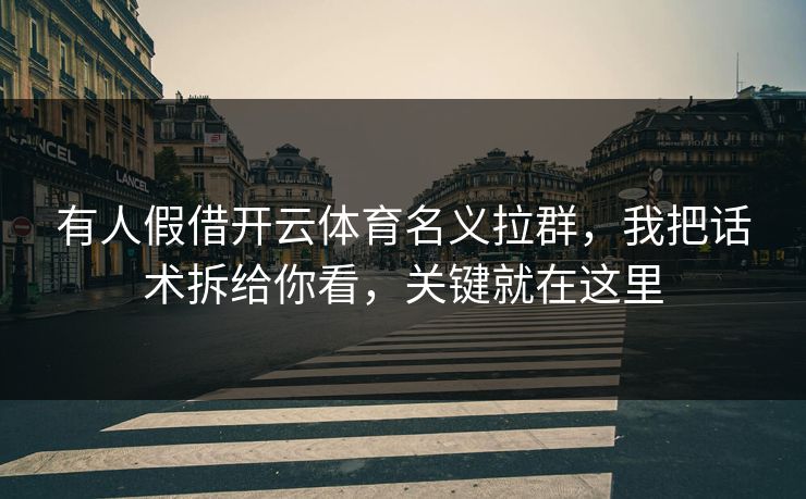 有人假借开云体育名义拉群，我把话术拆给你看，关键就在这里