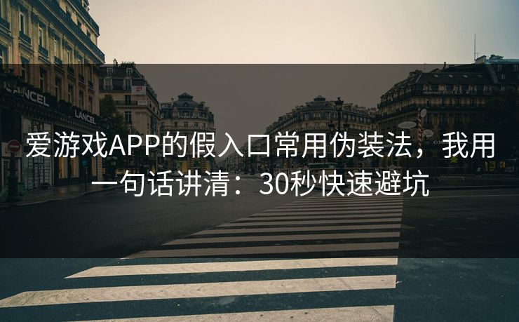 爱游戏APP的假入口常用伪装法，我用一句话讲清：30秒快速避坑