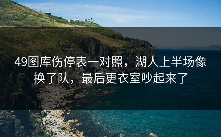 49图库伤停表一对照，湖人上半场像换了队，最后更衣室吵起来了