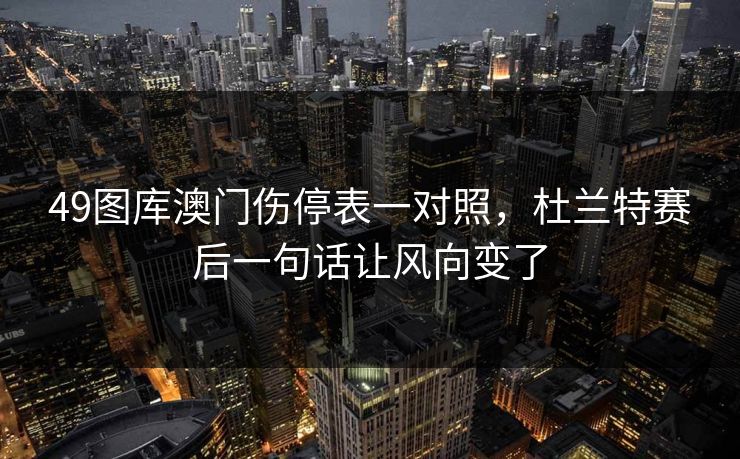 49图库澳门伤停表一对照,杜兰特赛后一句话让风向变了 49图库澳门伤停表一对照,杜兰特赛后一句话让风向变了