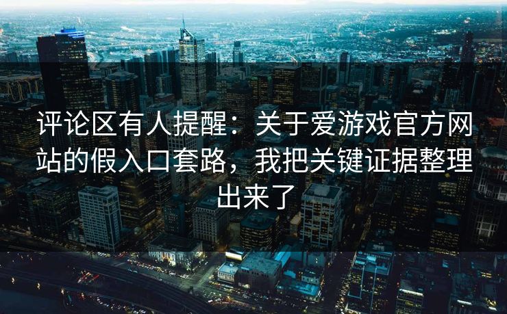 评论区有人提醒:关于爱游戏官方网站的假入口套路,我把关键证据整理出来了 评论区有人提醒:关于爱游戏官方网站的假入口套路,我把关键证据整理出来了