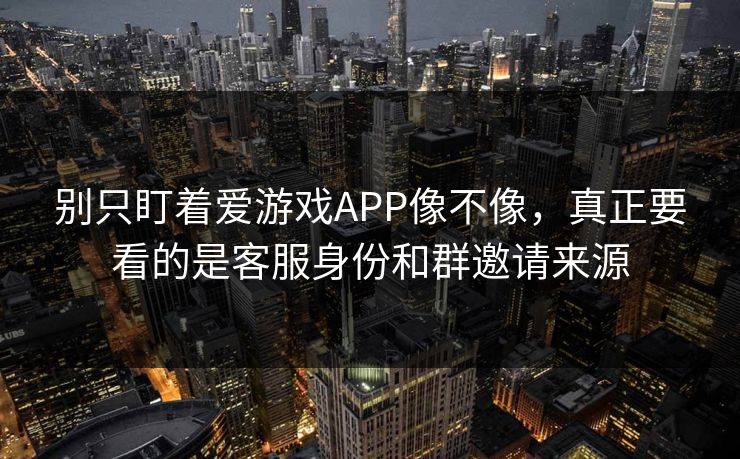 别只盯着爱游戏APP像不像,真正要看的是客服身份和群邀请来源 别只盯着爱游戏APP像不像,真正要看的是客服身份和群邀请来源