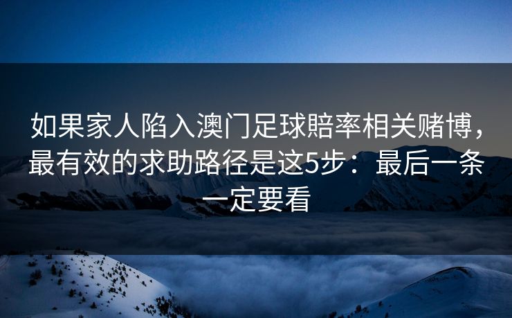 如果家人陷入澳门足球賠率相关赌博,最有效的求助路径是这5步:最后一条一定要看 如果家人陷入澳门足球賠率相关赌博,最有效的求助路径是这5步:最后一条一定要看