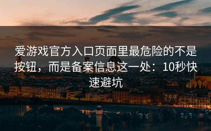 爱游戏官方入口页面里最危险的不是按钮,而是备案信息这一处:10秒快速避坑 爱游戏官方入口页面里最危险的不是按钮,而是备案信息这一处:10秒快速避坑