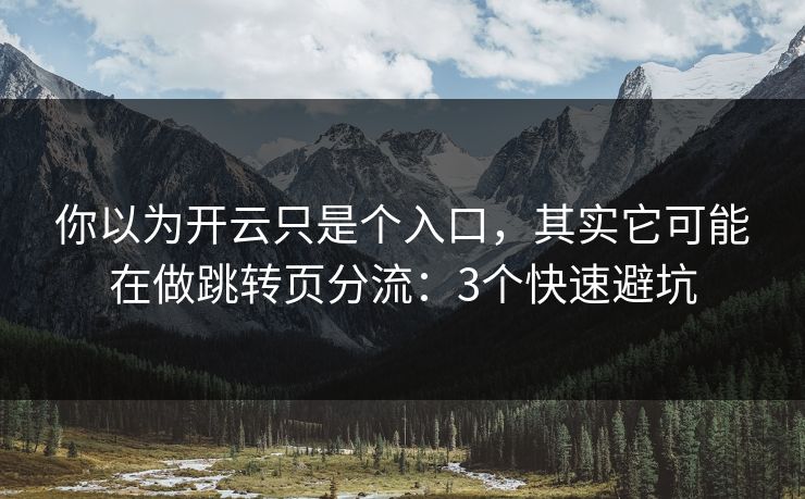你以为开云只是个入口,其实它可能在做跳转页分流:3个快速避坑 你以为开云只是个入口,其实它可能在做跳转页分流:3个快速避坑