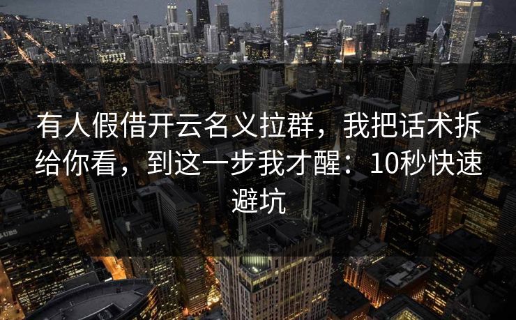有人假借开云名义拉群,我把话术拆给你看,到这一步我才醒:10秒快速避坑 有人假借开云名义拉群,我把话术拆给你看,到这一步我才醒:10秒快速避坑