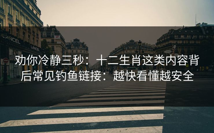 劝你冷静三秒:十二生肖这类内容背后常见钓鱼链接:越快看懂越安全 劝你冷静三秒:十二生肖这类内容背后常见钓鱼链接:越快看懂越安全